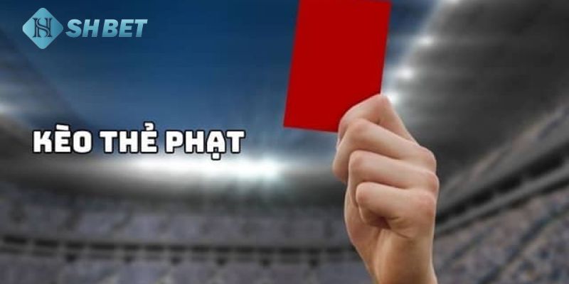 kèo thẻ phạt Kèo thẻ phạt là gì?