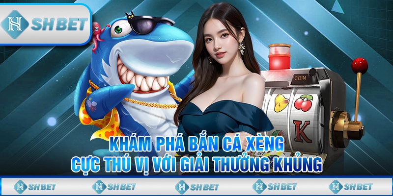 Khám Phá Bắn Cá Xèng Cực Thú Vị Với Giải Thưởng Khủng