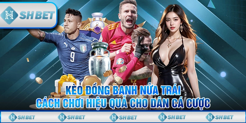 Kèo Đồng Banh Nửa Trái – Cách Chơi Hiệu Quả Cho Dân Cá Cược