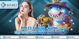 Bắn Cá Ăn Xèng - Hướng Dẫn Cách Chơi Nhận Thưởng Lớn