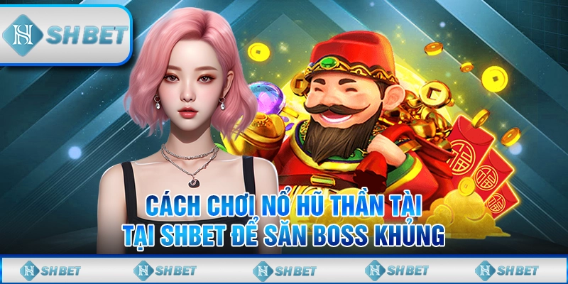 Cách Chơi Nổ Hũ Thần Tài Tại SHBET Để Săn Boss Khủng