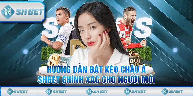 Hướng Dẫn Đặt Kèo Châu Á SHBET Chính Xác Cho Người Mới