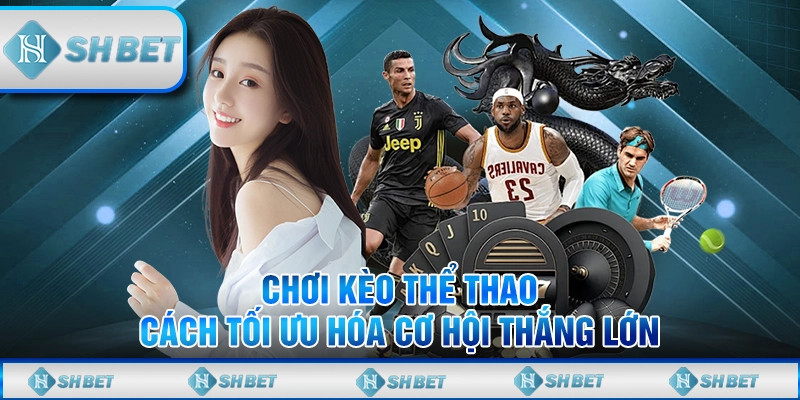 Chơi Kèo Thể Thao - Cách Tối Ưu Hóa Cơ Hội Thắng Lớn