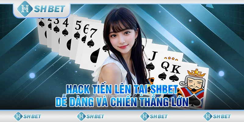 Hack Tiến Lên Tại SHBET Dễ Dàng Và Chiến Thắng Lớn