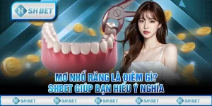 Mơ Nhổ Răng Là Điềm Gì? SHBET Giúp Bạn Hiểu Ý Nghĩa