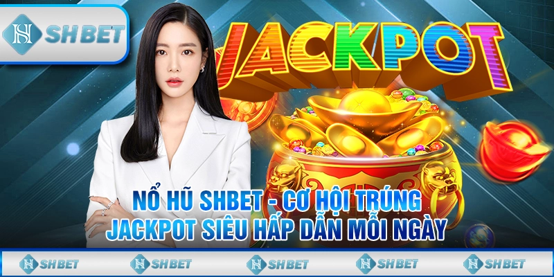 Nổ Hũ SHBET - Cơ Hội Trúng Jackpot Siêu Hấp Dẫn Mỗi Ngày