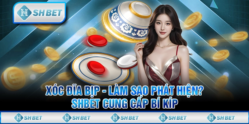 Xóc Đĩa Bịp - Làm Sao Phát Hiện? SHBET Cung Cấp Bí Kíp