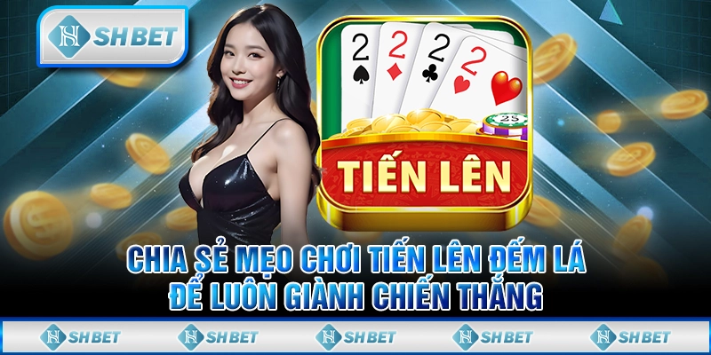 Chia Sẻ Mẹo Chơi Tiến Lên Đếm Lá Để Luôn Giành Chiến Thắng
