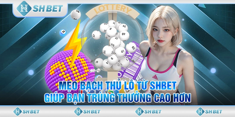 Mẹo Bạch Thủ Lô Từ SHBET Giúp Bạn Trúng Thưởng Cao Hơn