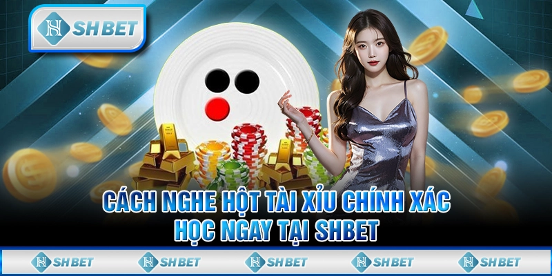 Cách Nghe Hột Tài Xỉu Chính Xác - Học Ngay Tại SHBET