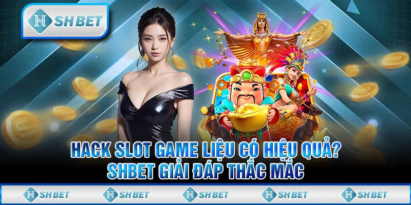 Hack Slot Game Liệu Có Hiệu Quả? SHBET Giải Đáp Thắc Mắc