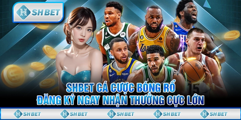 SHBET Cá Cược Bóng Rổ - Đăng Ký Ngay Nhận Thưởng Cực Lớn