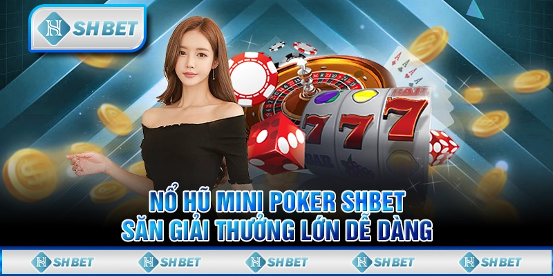 Nổ Hũ Mini Poker SHBET - Săn Giải Thưởng Lớn Dễ Dàng