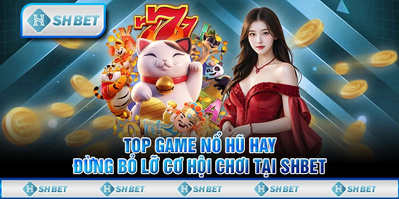 Top Game Nổ Hũ Hay - Đừng Bỏ Lỡ Cơ Hội Chơi Tại SHBET